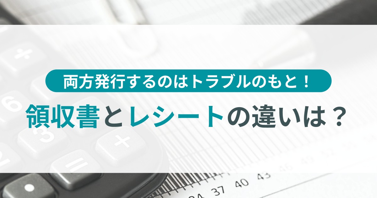 領収書とレシートの違いは？ 両方発行するのはトラブルのもと