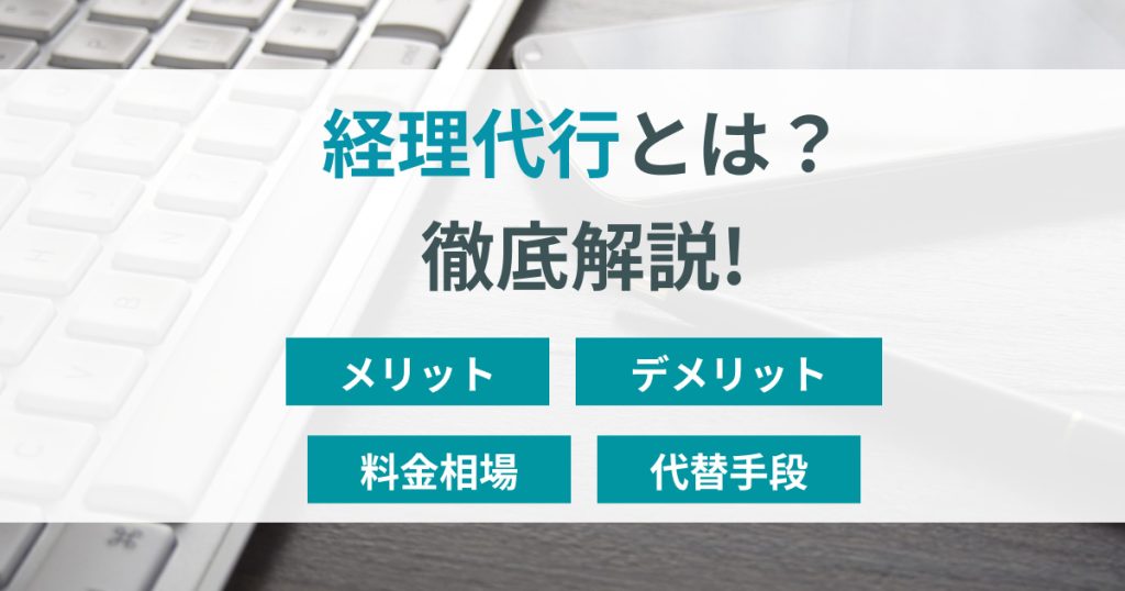 経理代行とは？サービス内容や料金相場やメリットを徹底解説