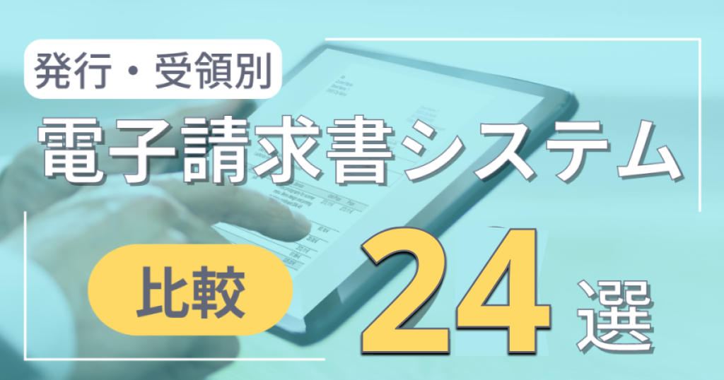 電子請求書システム24選を比較！発行・受領タイプ別にご紹介