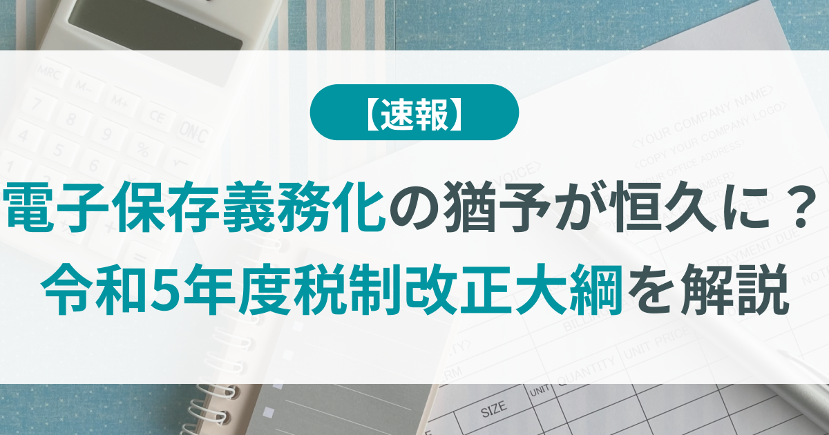 電子保存義務化の猶予が恒久に？令和5年度税制改正大綱を解説 | TOKIUM