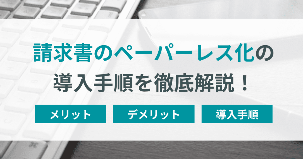 請求書のペーパーレス化によるメリット・デメリットとは？導入手順を解説