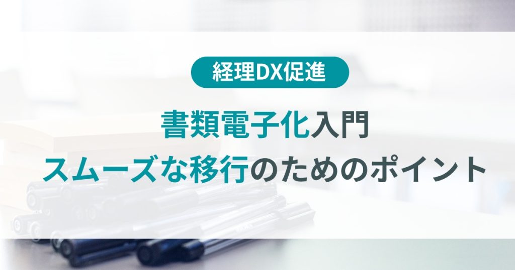 書類電子化入門！スムーズな移行のために押さえるべきポイントとは？