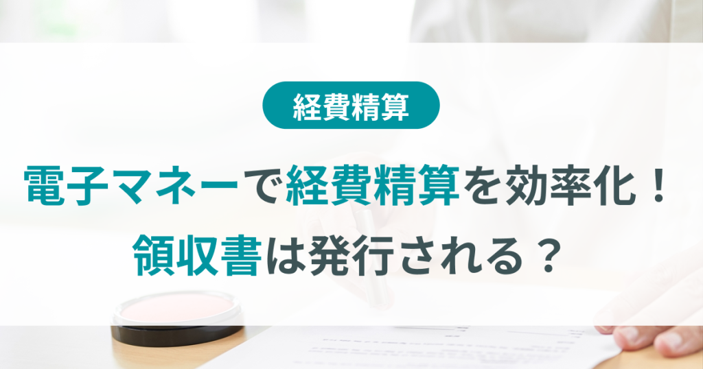 電子マネーで経費精算を効率化！領収書発行の可否やメリットも解説