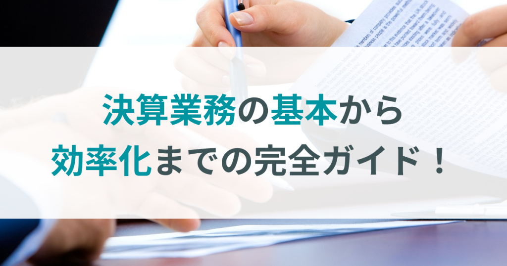 経理初心者必見！決算業務の基本から効率化までの完全ガイド