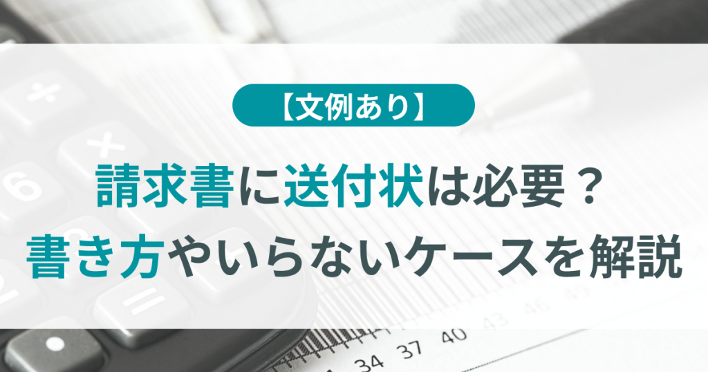 【文例あり】請求書に送付状は必要？書き方やいらないケースを解説