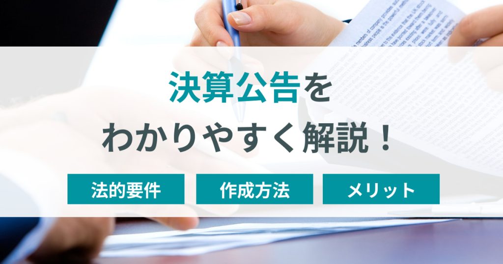 決算公告の概要から法的要件、作成方法やメリットまでを解説