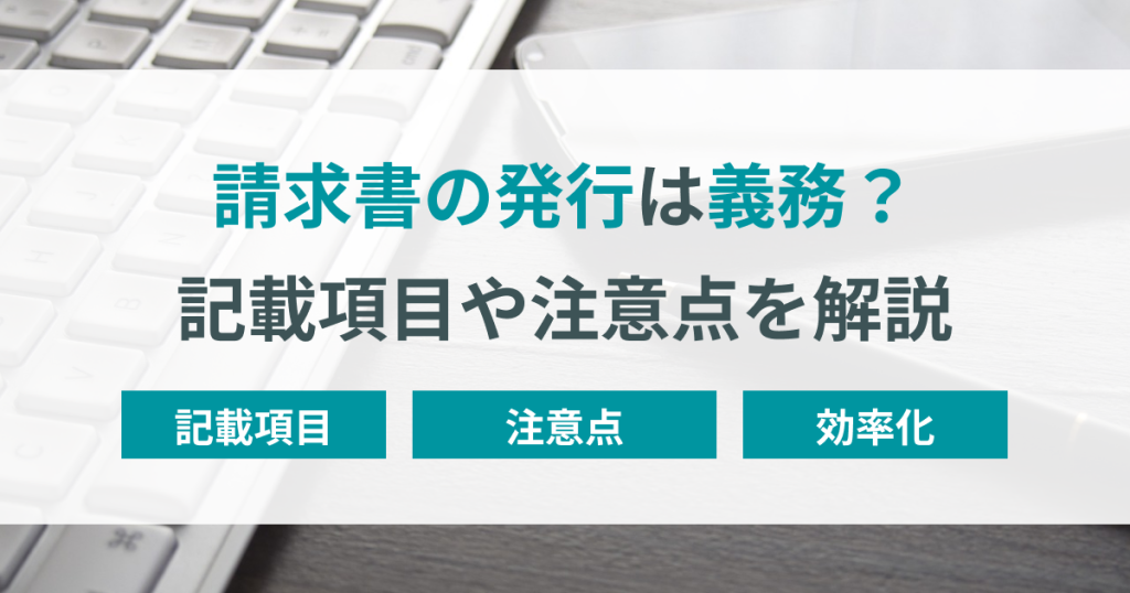 請求書の発行は義務？記載項目や発行時の注意点を解説